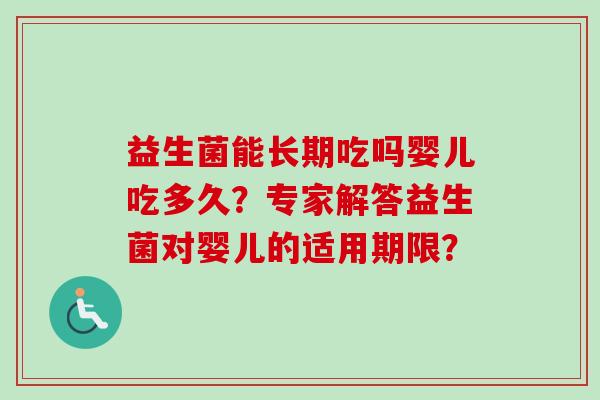 益生菌能长期吃吗婴儿吃多久?专家解答益生菌对婴儿的适用期限? 益生菌能长期吃吗婴儿吃多久?专家解答益生菌对婴儿的适用期限?