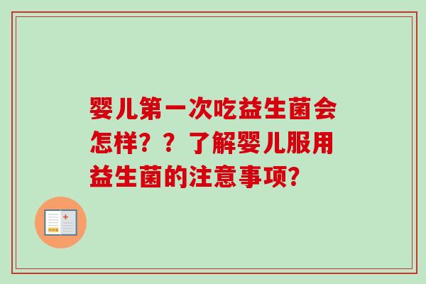 婴儿第一次吃益生菌会怎样？？了解婴儿服用益生菌的注意事项？