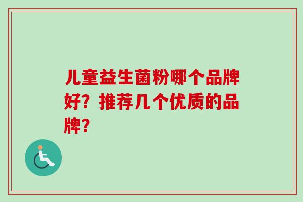 儿童益生菌粉哪个品牌好？推荐几个优质的品牌？