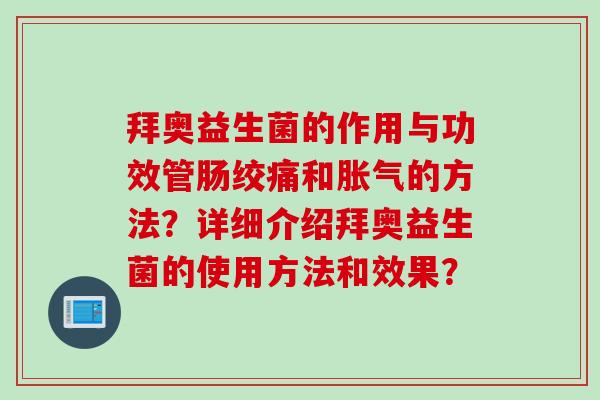 拜奥益生菌的作用与功效管肠绞痛和的方法？详细介绍拜奥益生菌的使用方法和效果？