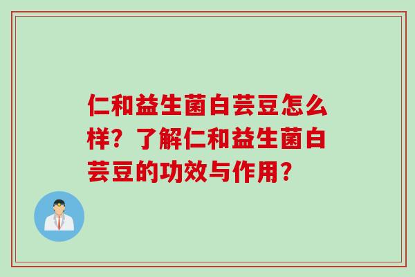仁和益生菌白芸豆怎么样？了解仁和益生菌白芸豆的功效与作用？