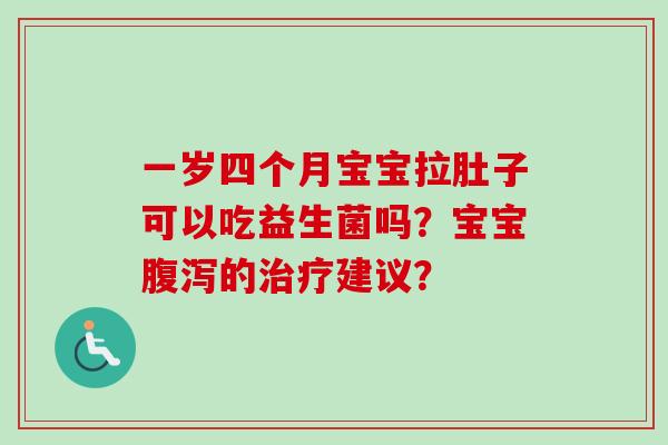 一岁四个月宝宝拉肚子可以吃益生菌吗？宝宝腹泻的治疗建议？