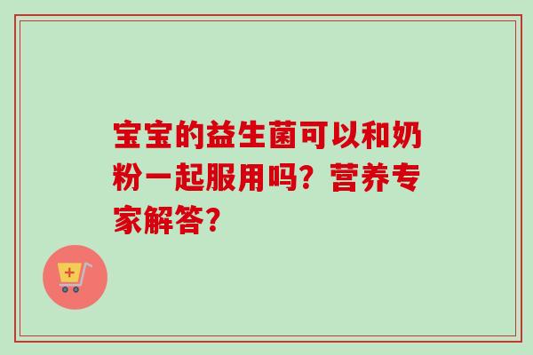 宝宝的益生菌可以和奶粉一起服用吗？营养专家解答？