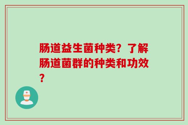肠道益生菌种类？了解肠道菌群的种类和功效？