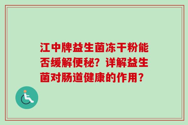 江中牌益生菌冻干粉能否缓解？详解益生菌对肠道健康的作用？