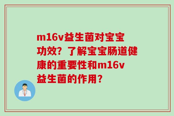 m16v益生菌对宝宝功效？了解宝宝肠道健康的重要性和m16v益生菌的作用？