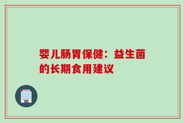 婴儿肠胃保健:益生菌的长期食用建议 婴儿肠胃保健:益生菌的长期食用建议