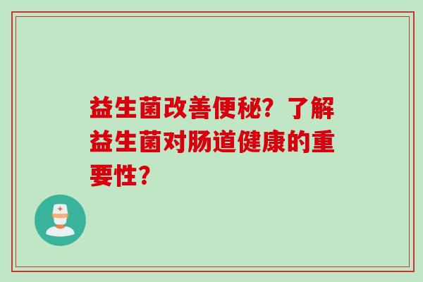 益生菌改善？了解益生菌对肠道健康的重要性？