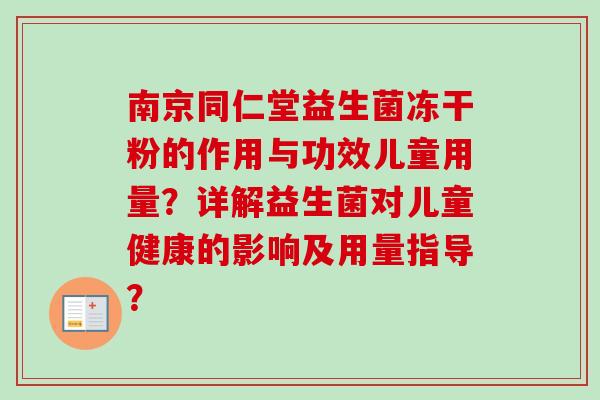 南京同仁堂益生菌冻干粉的作用与功效儿童用量？详解益生菌对儿童健康的影响及用量指导？