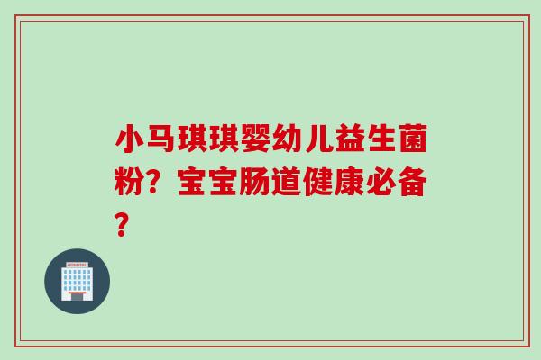 小马琪琪婴幼儿益生菌粉?宝宝肠道健康必备? 小马琪琪婴幼儿益生菌粉?宝宝肠道健康必备?
