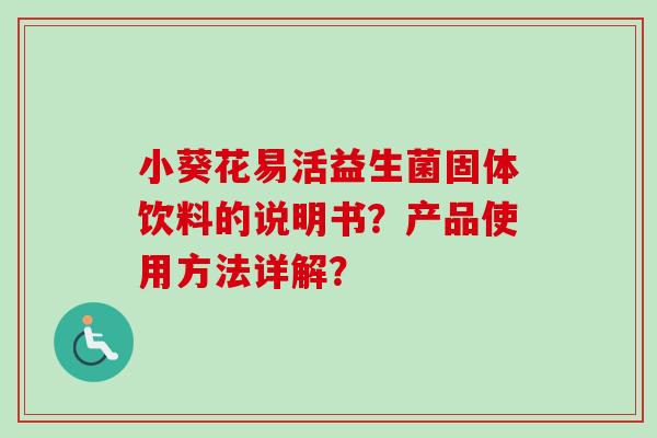 小葵花易活益生菌固体饮料的说明书？产品使用方法详解？