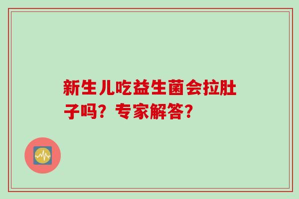新生儿吃益生菌会拉肚子吗?专家解答? 新生儿吃益生菌会拉肚子吗?专家解答?