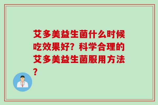 艾多美益生菌什么时候吃效果好？科学合理的艾多美益生菌服用方法？