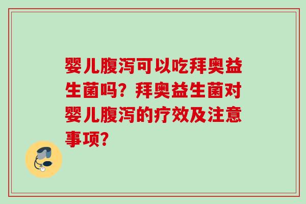 婴儿可以吃拜奥益生菌吗？拜奥益生菌对婴儿的疗效及注意事项？