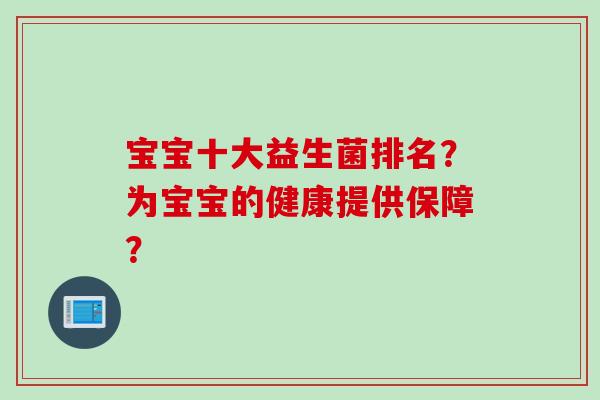 宝宝十大益生菌排名？为宝宝的健康提供保障？