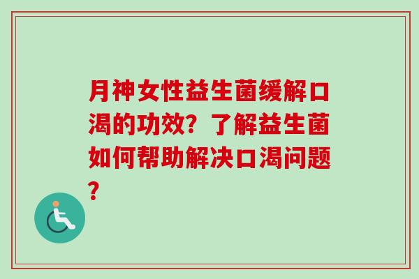 月神女性益生菌缓解口渴的功效？了解益生菌如何帮助解决口渴问题？