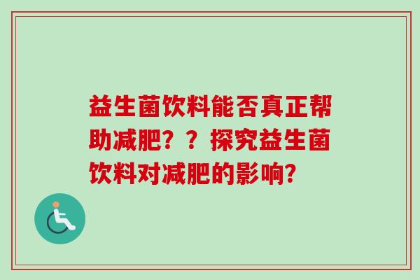 益生菌饮料能否真正帮助??探究益生菌饮料对的影响? 益生菌饮料能否真正帮助??探究益生菌饮料对的影响?