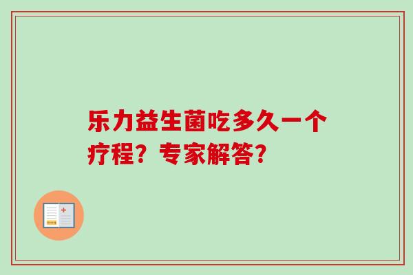 乐力益生菌吃多久一个疗程？专家解答？