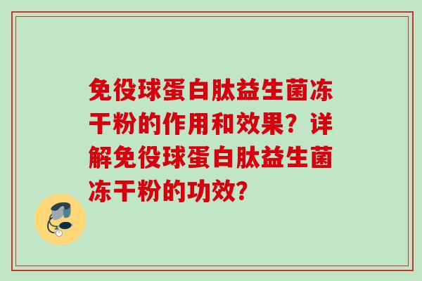 免役球蛋白肽益生菌冻干粉的作用和效果？详解免役球蛋白肽益生菌冻干粉的功效？