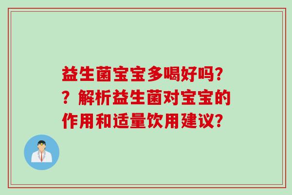 益生菌宝宝多喝好吗??解析益生菌对宝宝的作用和适量饮用建议? 益生菌宝宝多喝好吗??解析益生菌对宝宝的作用和适量饮用建议?