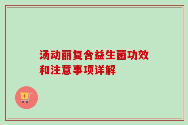 汤动丽复合益生菌功效和注意事项详解