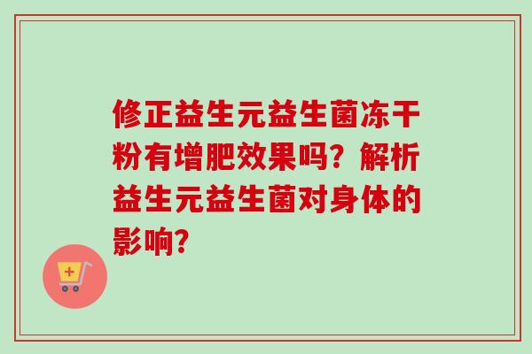 修正益生元益生菌冻干粉有增肥效果吗?解析益生元益生菌对身体的影响? 修正益生元益生菌冻干粉有增肥效果吗?解析益生元益生菌对身体的影响?
