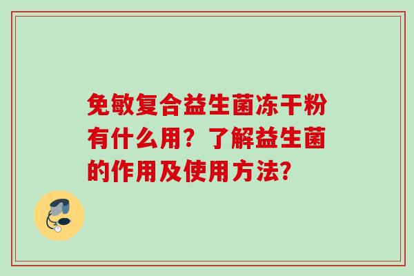免敏复合益生菌冻干粉有什么用?了解益生菌的作用及使用方法? 免敏复合益生菌冻干粉有什么用?了解益生菌的作用及使用方法?