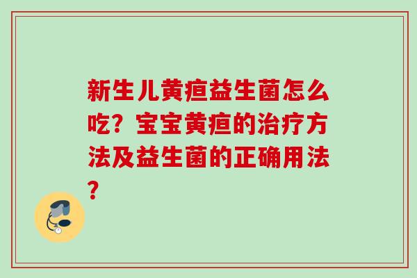 新生儿黄疸益生菌怎么吃？宝宝黄疸的方法及益生菌的正确用法？