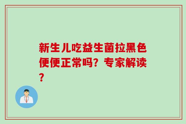 新生儿吃益生菌拉黑色便便正常吗？专家解读？