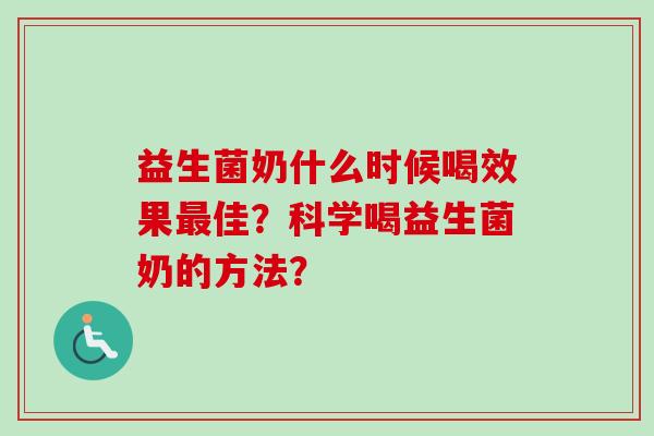 益生菌奶什么时候喝效果佳？科学喝益生菌奶的方法？