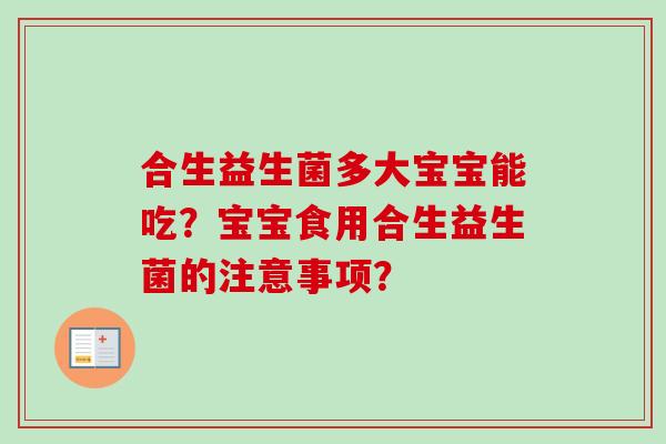 合生益生菌多大宝宝能吃？宝宝食用合生益生菌的注意事项？