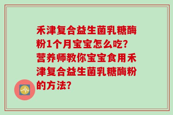 禾津复合益生菌乳糖酶粉1个月宝宝怎么吃？营养师教你宝宝食用禾津复合益生菌乳糖酶粉的方法？