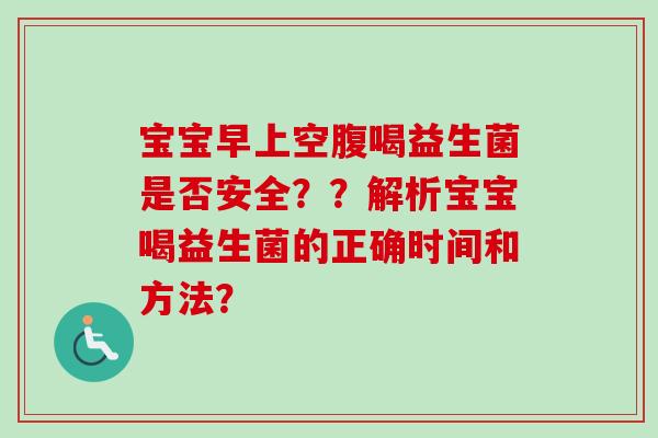 宝宝早上空腹喝益生菌是否安全??解析宝宝喝益生菌的正确时间和方法? 宝宝早上空腹喝益生菌是否安全??解析宝宝喝益生菌的正确时间和方法?