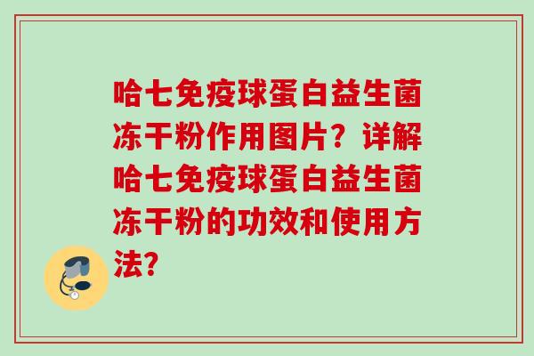 哈七球蛋白益生菌冻干粉作用图片？详解哈七球蛋白益生菌冻干粉的功效和使用方法？
