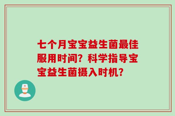 七个月宝宝益生菌佳服用时间？科学指导宝宝益生菌摄入时机？