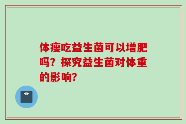 体瘦吃益生菌可以增肥吗？探究益生菌对体重的影响？