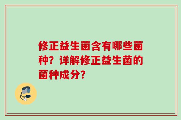 修正益生菌含有哪些菌种？详解修正益生菌的菌种成分？