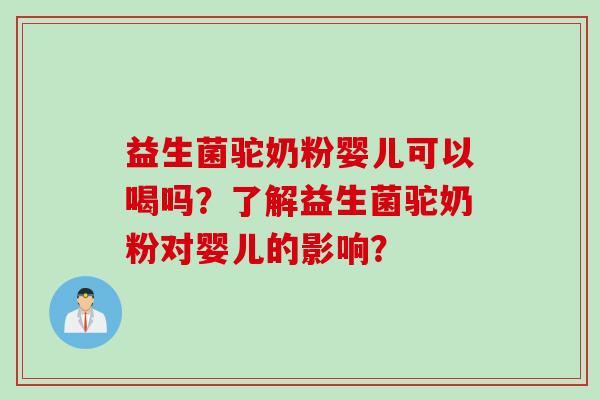 益生菌驼奶粉婴儿可以喝吗?了解益生菌驼奶粉对婴儿的影响? 益生菌驼奶粉婴儿可以喝吗?了解益生菌驼奶粉对婴儿的影响?