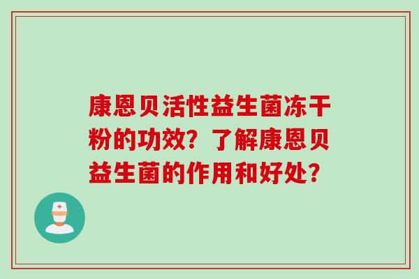康恩贝活性益生菌冻干粉的功效?了解康恩贝益生菌的作用和好处? 康恩贝活性益生菌冻干粉的功效?了解康恩贝益生菌的作用和好处?