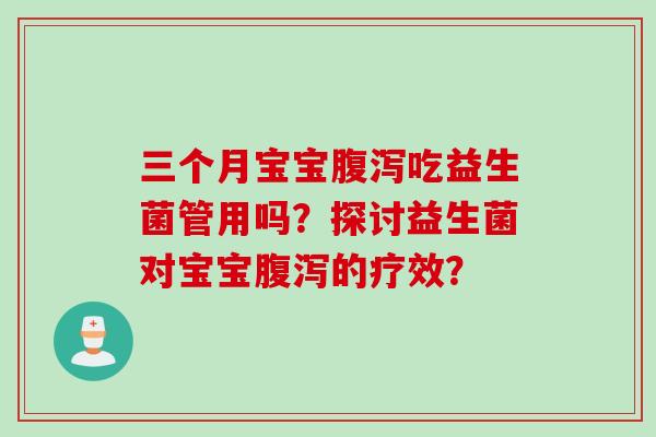 三个月宝宝吃益生菌管用吗?探讨益生菌对宝宝的疗效? 三个月宝宝吃益生菌管用吗?探讨益生菌对宝宝的疗效?