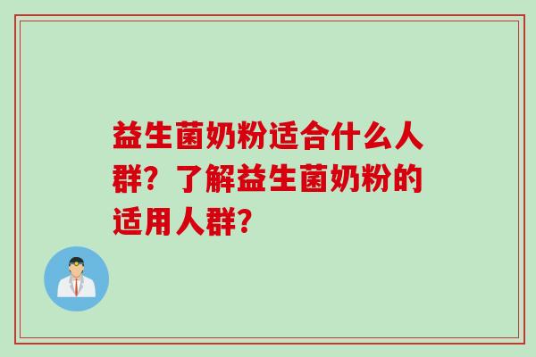 益生菌奶粉适合什么人群?了解益生菌奶粉的适用人群? 益生菌奶粉适合什么人群?了解益生菌奶粉的适用人群?