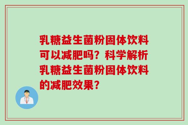 乳糖益生菌粉固体饮料可以吗?科学解析乳糖益生菌粉固体饮料的效果? 乳糖益生菌粉固体饮料可以吗?科学解析乳糖益生菌粉固体饮料的效果?