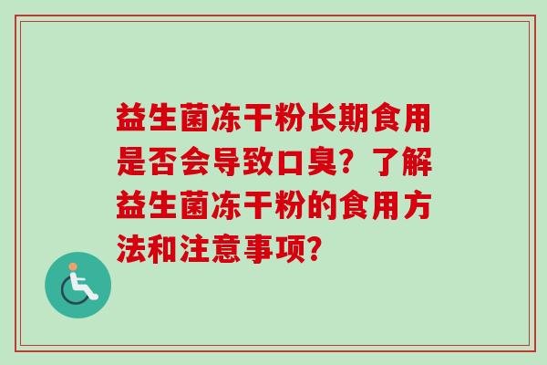 益生菌冻干粉长期食用是否会导致?了解益生菌冻干粉的食用方法和注意事项? 益生菌冻干粉长期食用是否会导致?了解益生菌冻干粉的食用方法和注意事项?