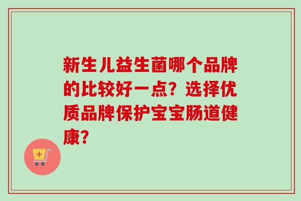 新生儿益生菌哪个品牌的比较好一点？选择优质品牌保护宝宝肠道健康？