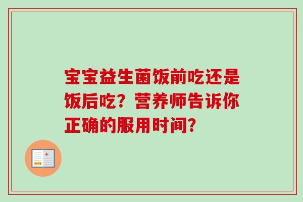 宝宝益生菌饭前吃还是饭后吃？营养师告诉你正确的服用时间？