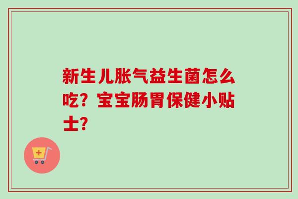 新生儿益生菌怎么吃？宝宝肠胃保健小贴士？