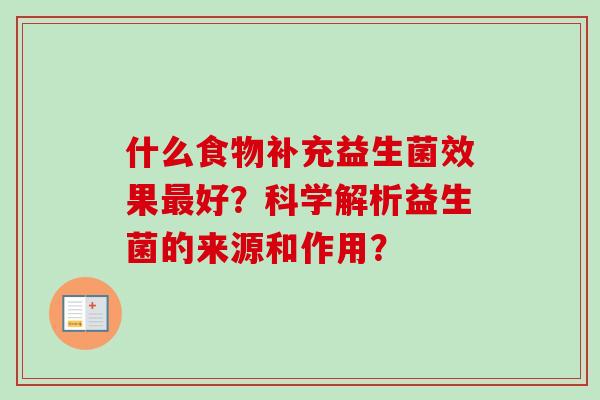 什么食物补充益生菌效果好?科学解析益生菌的来源和作用? 什么食物补充益生菌效果好?科学解析益生菌的来源和作用?