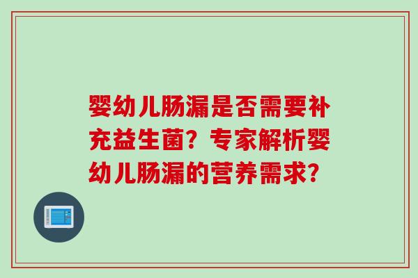 婴幼儿肠漏是否需要补充益生菌?专家解析婴幼儿肠漏的营养需求? 婴幼儿肠漏是否需要补充益生菌?专家解析婴幼儿肠漏的营养需求?