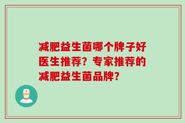 益生菌哪个牌子好医生推荐？专家推荐的益生菌品牌？