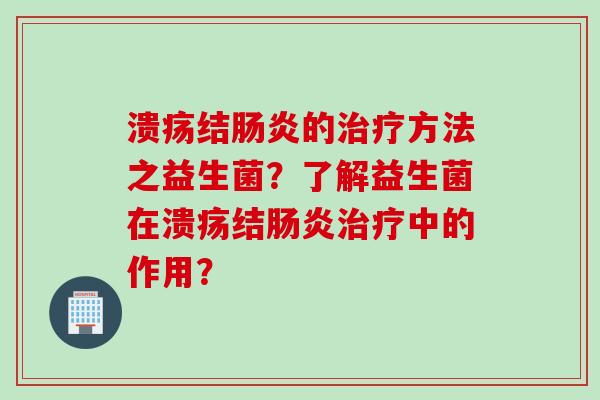 溃疡结的方法之益生菌？了解益生菌在溃疡结中的作用？